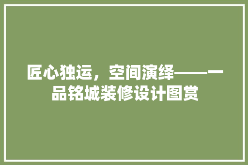 匠心独运,空间演绎——一品铭城装修设计图赏