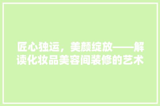 匠心独运，美颜绽放——解读化妆品美容间装修的艺术魅力  第1张