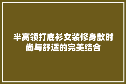 半高领打底衫女装修身款时尚与舒适的完美结合