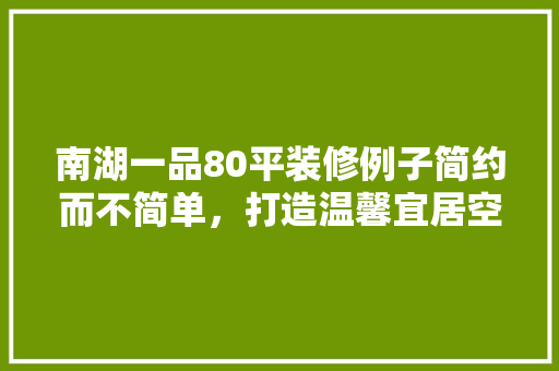 南湖一品80平装修例子简约而不简单，打造温馨宜居空间