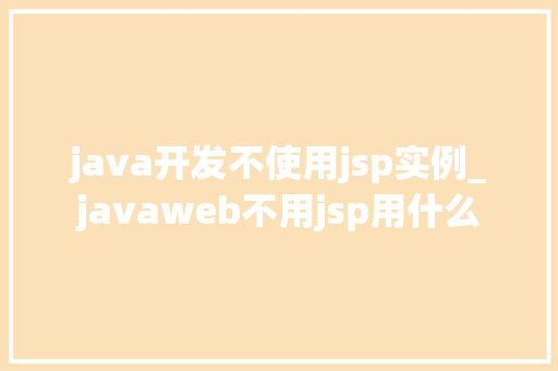 java开发不使用jsp实例_javaweb不用jsp用什么