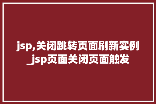 jsp,关闭跳转页面刷新实例_jsp页面关闭页面触发