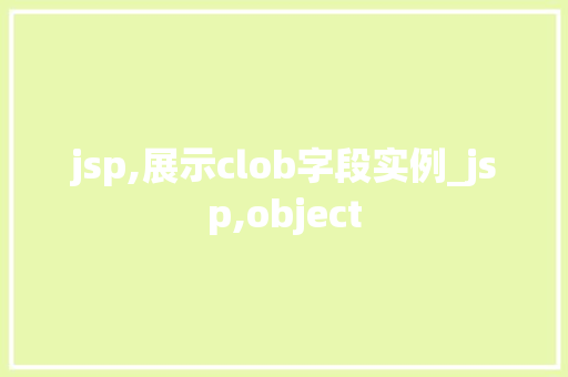 jsp,展示clob字段实例_jsp,object