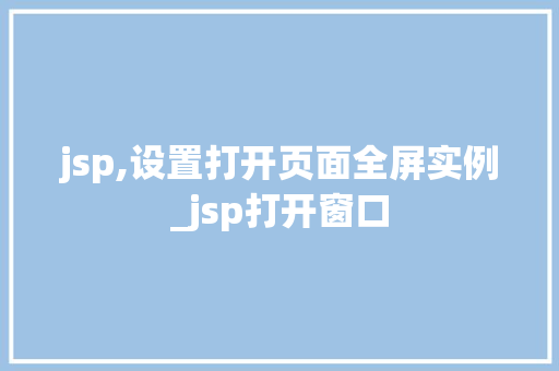 jsp,设置打开页面全屏实例_jsp打开窗口