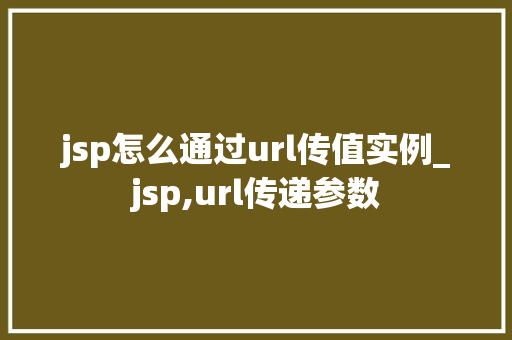 jsp怎么通过url传值实例_jsp,url传递参数  第1张