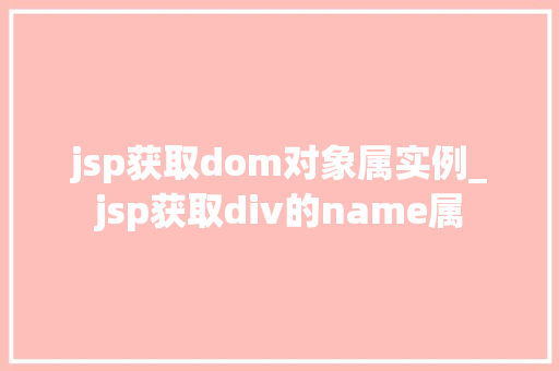 jsp获取dom对象属实例_jsp获取div的name属