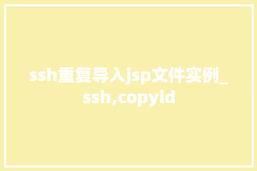 ssh重复导入jsp文件实例_ssh,copyid