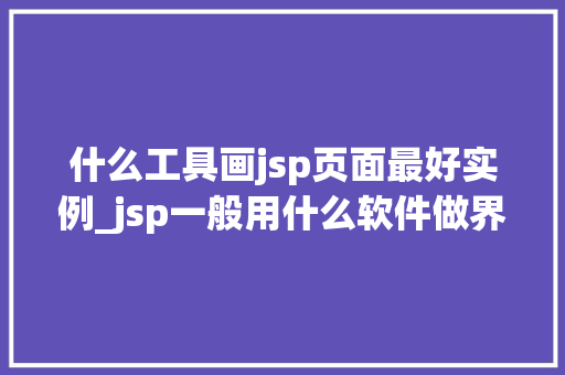 什么工具画jsp页面最好实例_jsp一般用什么软件做界面