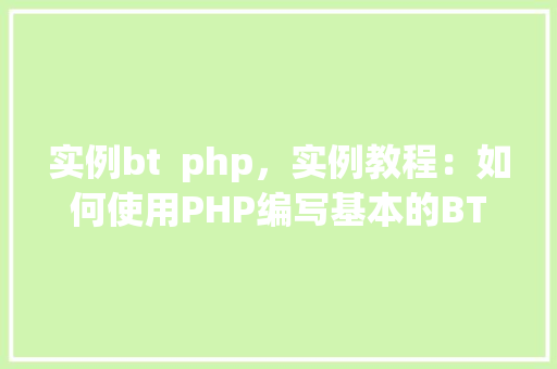 实例bt  php，实例教程：如何使用PHP编写基本的BT下载站实例