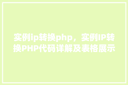 实例ip转换php，实例IP转换PHP代码详解及表格展示