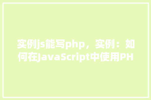 实例js能写php，实例：如何在JavaScript中使用PHP功能