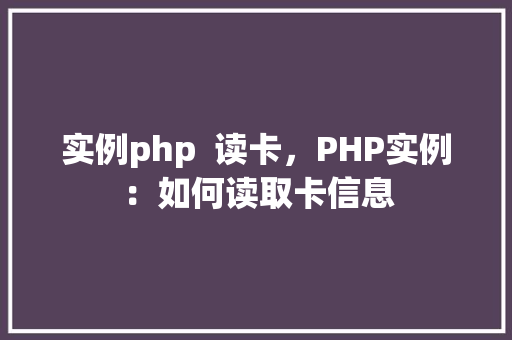 实例php  读卡，PHP实例：如何读取卡信息 第1张