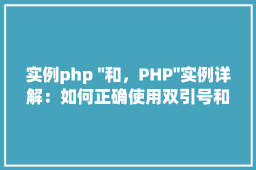 实例php ''和，PHP''实例详解：如何正确使用双引号和单引号