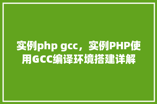 实例php gcc，实例PHP使用GCC编译环境搭建详解