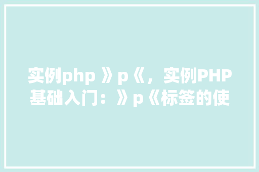 实例php 》p《，实例PHP基础入门：》p《标签的使用详解