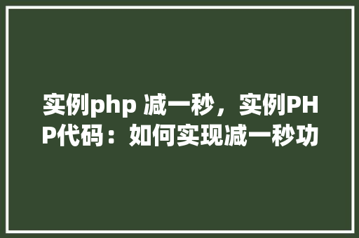 实例php 减一秒，实例PHP代码：如何实现减一秒功能