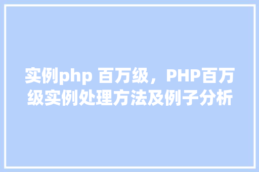 实例php 百万级，PHP百万级实例处理方法及例子分析