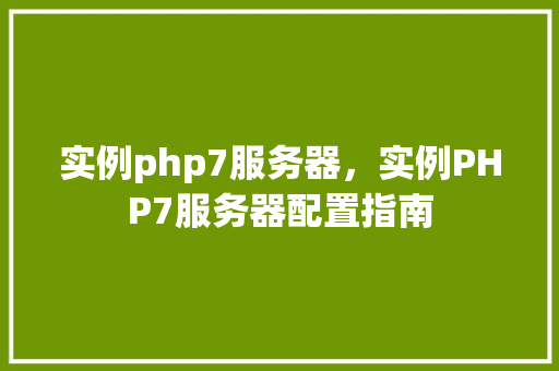 实例php7服务器,实例PHP7服务器配置指南 第1张 实例php7服务器,实例PHP7服务器配置指南 第1张