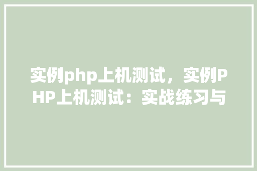 实例php上机测试，实例PHP上机测试：实战练习与评分标准