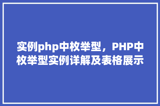 实例php中枚举型，PHP中枚举型实例详解及表格展示  第1张