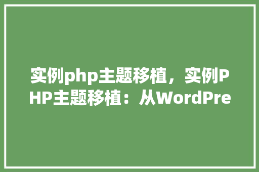 实例php主题移植，实例PHP主题移植：从WordPress到Joomla的迁移指南