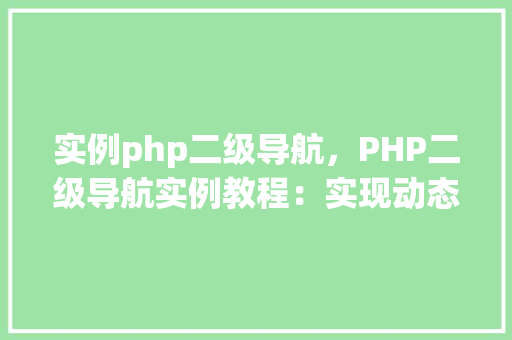 实例php二级导航，PHP二级导航实例教程：实现动态菜单展示