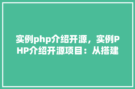实例php介绍开源，实例PHP介绍开源项目：从搭建到部署全攻略