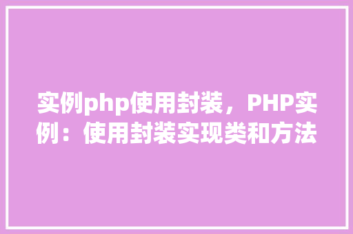 实例php使用封装，PHP实例：使用封装实现类和方法