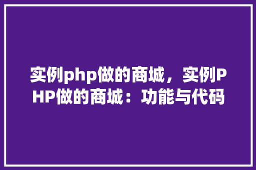 实例php做的商城，实例PHP做的商城：功能与代码介绍