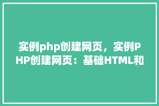 实例php创建网页，实例PHP创建网页：基础HTML和PHP结合教程