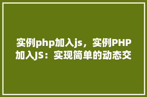 实例php加入js，实例PHP加入JS：实现简单的动态交互效果
