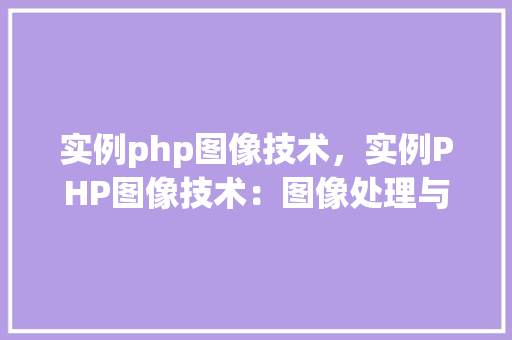 实例php图像技术，实例PHP图像技术：图像处理与显示方法