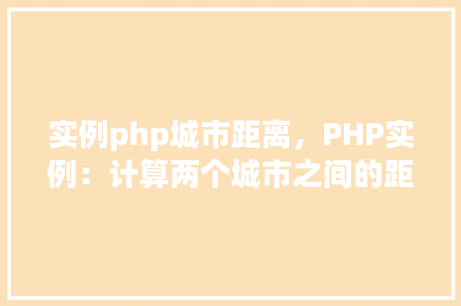 实例php城市距离，PHP实例：计算两个城市之间的距离