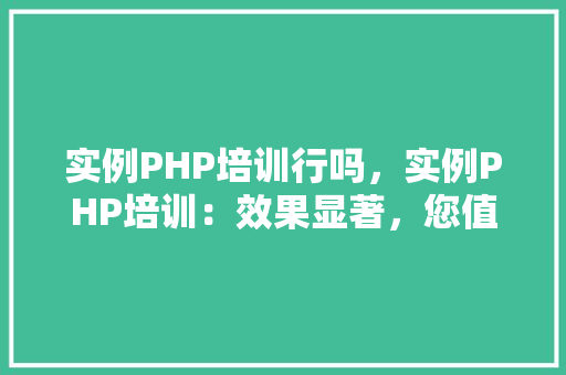 实例PHP培训行吗，实例PHP培训：效果显著，您值得一试
