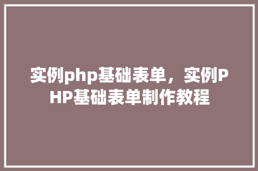 实例php基础表单，实例PHP基础表单制作教程