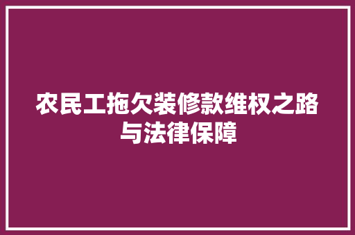 农民工拖欠装修款维权之路与法律保障