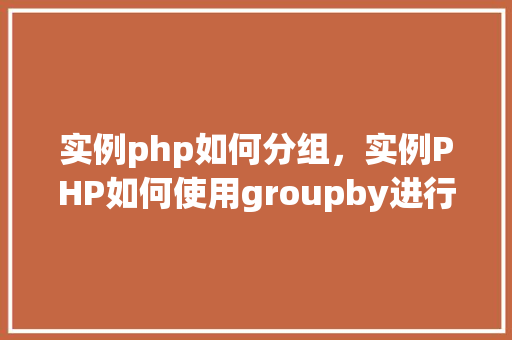 实例php如何分组，实例PHP如何使用groupby进行分组查询