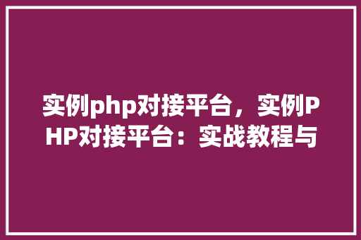 实例php对接平台，实例PHP对接平台：实战教程与例子介绍