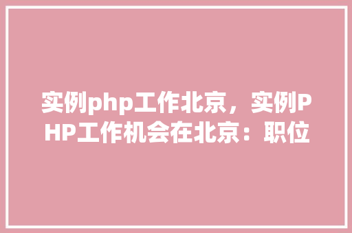 实例php工作北京，实例PHP工作机会在北京：职位一览表