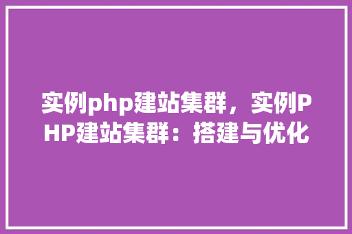 实例php建站集群,实例PHP建站集群:搭建与优化全攻略 第1张 实例php建站集群,实例PHP建站集群:搭建与优化全攻略 第1张