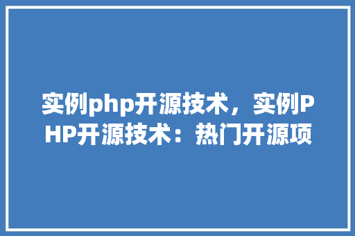 实例php开源技术，实例PHP开源技术：热门开源项目一览表