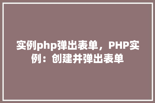 实例php弹出表单，PHP实例：创建并弹出表单