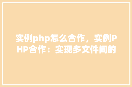 实例php怎么合作，实例PHP合作：实现多文件间的数据共享