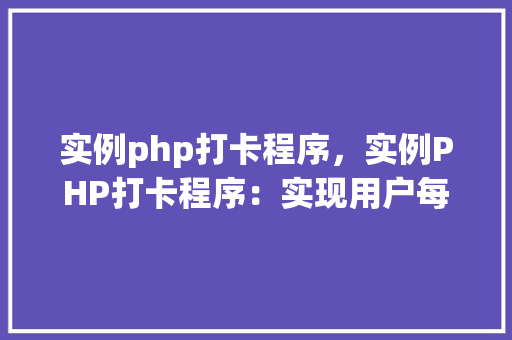 实例php打卡程序，实例PHP打卡程序：实现用户每日打卡功能