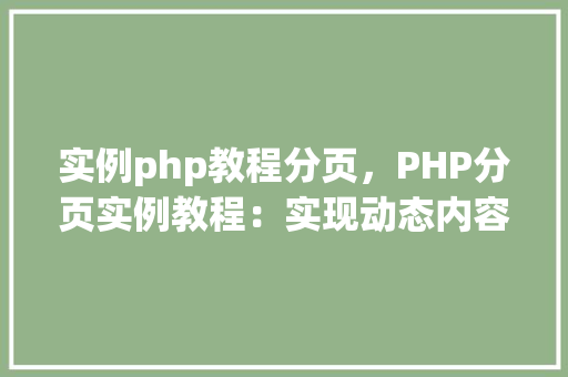 实例php教程分页，PHP分页实例教程：实现动态内容展示