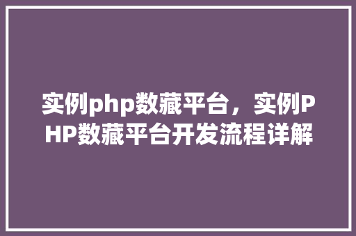 实例php数藏平台，实例PHP数藏平台开发流程详解  第1张