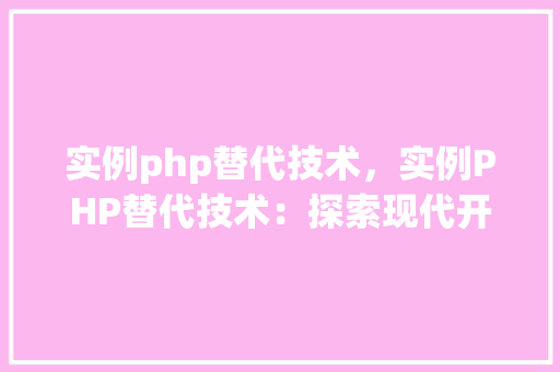 实例php替代技术,实例PHP替代技术:探索现代开发的新选择