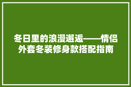 冬日里的浪漫邂逅——情侣外套冬装修身款搭配指南