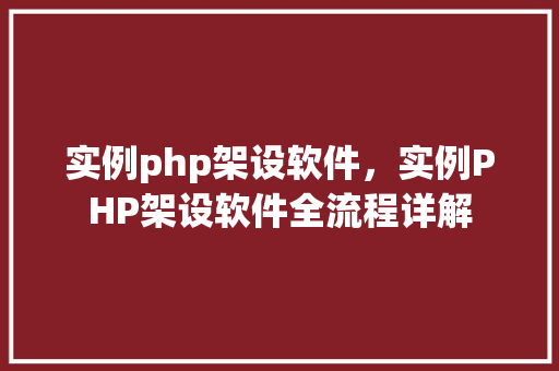 实例php架设软件，实例PHP架设软件全流程详解