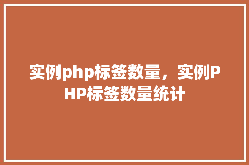 实例php标签数量，实例PHP标签数量统计